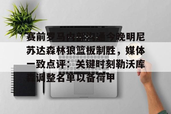 kok体育官方入口-赛前罗马内部沟通今晚明尼苏达森林狼篮板制胜，媒体一致点评：关键时刻勒沃库森调整名单以备荷甲的简单介绍