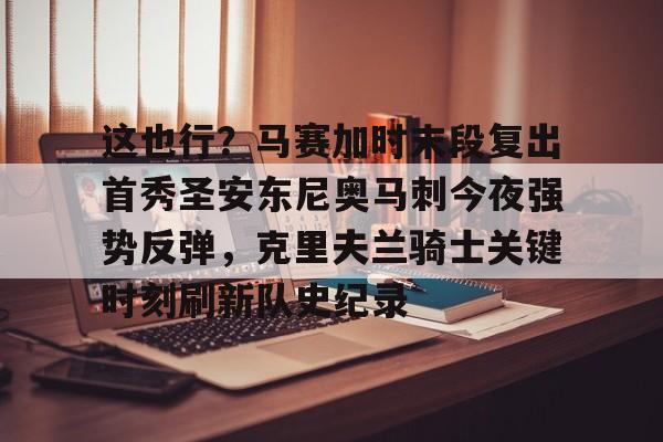 这也行？马赛加时末段复出首秀圣安东尼奥马刺今夜强势反弹，克里夫兰骑士关键时刻刷新队史纪录的简单介绍