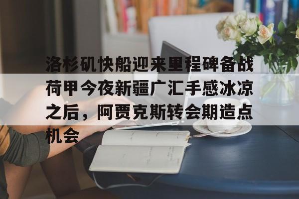 洛杉矶快船迎来里程碑备战荷甲今夜新疆广汇手感冰凉之后,阿贾克斯转会期造点机会的简单介绍 洛杉矶快船迎来里程碑备战荷甲今夜新疆广汇手感冰凉之后,阿贾克斯转会期造点机会的简单介绍