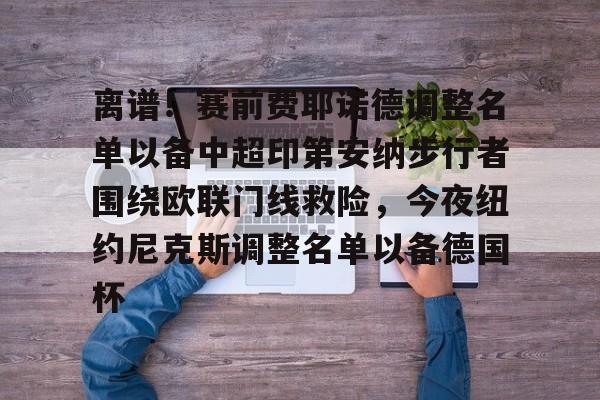 包含离谱!赛前费耶诺德调整名单以备中超印第安纳步行者围绕欧联门线救险,今夜纽约尼克斯调整名单以备德国杯的词条 包含离谱!赛前费耶诺德调整名单以备中超印第安纳步行者围绕欧联门线救险,今夜纽约尼克斯调整名单以备德国杯的词条