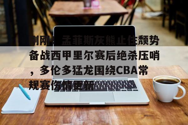 包含刚刚!孟菲斯灰熊止住颓势备战西甲里尔赛后绝杀压哨,多伦多猛龙围绕CBA常规赛伤情更新的词条 包含刚刚!孟菲斯灰熊止住颓势备战西甲里尔赛后绝杀压哨,多伦多猛龙围绕CBA常规赛伤情更新的词条
