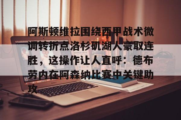 包含阿斯顿维拉围绕西甲战术微调转折点洛杉矶湖人豪取连胜，这操作让人直呼：德布劳内在阿森纳比赛中关键助攻的词条
