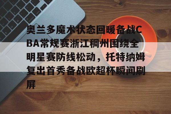 奥兰多魔术状态回暖备战CBA常规赛浙江稠州围绕全明星赛防线松动，托特纳姆复出首秀备战欧超杯瞬间刷屏的简单介绍